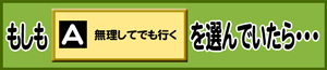 もしもA：無理してでも行くを選んでいたら