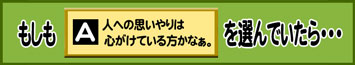 もしもA:人への思いやりは心がけている方かなぁ。を選んでいたら